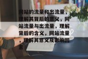 网站的流量和出流量,理解其背后的意义,网站流量与出流量,理解背后的含义,网站流量,理解其意义及影响因素 网站的流量和出流量,理解其背后的意义,网站流量与出流量,理解背后的含义,网站流量,理解其意义及影响因素