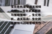 生化危机噩梦通关视频攻略——生化武器解锁与策略策略!,生化危机,通关指南!生化武器解锁与战略策略大作战 生化危机噩梦通关视频攻略——生化武器解锁与策略策略!,生化危机,通关指南!生化武器解锁与战略策略大作战