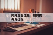 网站后台流量,如何提升与优化 网站后台流量,如何提升与优化