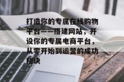 打造你的专属在线购物平台——搭建网站,开设你的专属电商平台,从零开始到运营的成功秘诀 打造你的专属在线购物平台——搭建网站,开设你的专属电商平台,从零开始到运营的成功秘诀