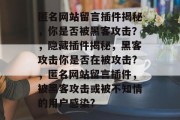 匿名网站留言插件揭秘,你是否被黑客攻击?,隐藏插件揭秘,黑客攻击你是否在被攻击?,匿名网站留言插件,被黑客攻击或被不知情的用户感染? 匿名网站留言插件揭秘,你是否被黑客攻击?,隐藏插件揭秘,黑客攻击你是否在被攻击?,匿名网站留言插件,被黑客攻击或被不知情的用户感染?