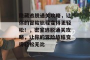 隐藏逃脱通关攻略,让你的冒险旅程变得更轻松!,密室逃脱通关攻略,让你的冒险旅程变得轻松无比 隐藏逃脱通关攻略,让你的冒险旅程变得更轻松!,密室逃脱通关攻略,让你的冒险旅程变得轻松无比