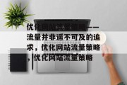 优化网站流量策略——流量并非遥不可及的追求,优化网站流量策略,优化网站流量策略 优化网站流量策略——流量并非遥不可及的追求,优化网站流量策略,优化网站流量策略