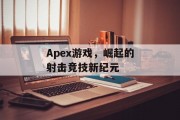 Apex游戏,崛起的射击竞技新纪元 Apex游戏,崛起的射击竞技新纪元