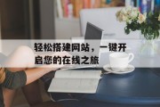 轻松搭建网站,一键开启您的在线之旅 轻松搭建网站,一键开启您的在线之旅