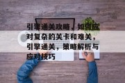 引擎通关攻略,如何应对复杂的关卡和难关,引擎通关,策略解析与应对技巧 引擎通关攻略,如何应对复杂的关卡和难关,引擎通关,策略解析与应对技巧