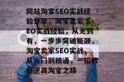 网站淘客SEO实战经验分享,淘宝卖家 SEO实战经验,从无到有,一步步突破瓶颈,淘宝卖家SEO实战,从入门到精通,一招教你逆袭淘宝之路 网站淘客SEO实战经验分享,淘宝卖家 SEO实战经验,从无到有,一步步突破瓶颈,淘宝卖家SEO实战,从入门到精通,一招教你逆袭淘宝之路