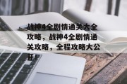 战神4全剧情通关大全攻略,战神4全剧情通关攻略,全程攻略大公开! 战神4全剧情通关大全攻略,战神4全剧情通关攻略,全程攻略大公开!