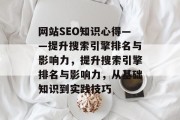 网站SEO知识心得——提升搜索引擎排名与影响力,提升搜索引擎排名与影响力,从基础知识到实践技巧 网站SEO知识心得——提升搜索引擎排名与影响力,提升搜索引擎排名与影响力,从基础知识到实践技巧