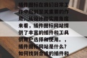插件图标网站有哪些?插件图标在我们日常工作中起到至关重要的作用。从设计和实用角度来看,插件图标网站提供了丰富的插件和工具供用户选择和使用。,插件图标网站是什么?如何找到合适的插件和工具? 插件图标网站有哪些?插件图标在我们日常工作中起到至关重要的作用。从设计和实用角度来看,插件图标网站提供了丰富的插件和工具供用户选择和使用。,插件图标网站是什么?如何找到合适的插件和工具?