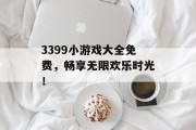 3399小游戏大全免费,畅享无限欢乐时光! 3399小游戏大全免费,畅享无限欢乐时光!