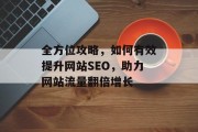 全方位攻略,如何有效提升网站SEO,助力网站流量翻倍增长 全方位攻略,如何有效提升网站SEO,助力网站流量翻倍增长