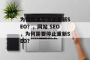 为何网站要停止重新SEO?,网站 SEO,为何需要停止重新SEO? 为何网站要停止重新SEO?,网站 SEO,为何需要停止重新SEO?