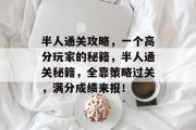 半人通关攻略,一个高分玩家的秘籍,半人通关秘籍,全靠策略过关,满分成绩来报!