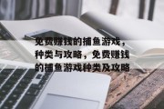 免费赚钱的捕鱼游戏,种类与攻略,免费赚钱的捕鱼游戏种类及攻略 免费赚钱的捕鱼游戏,种类与攻略,免费赚钱的捕鱼游戏种类及攻略