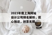 2023年度上海网站设计公司排名解析,匠心独运,创意无限 2023年度上海网站设计公司排名解析,匠心独运,创意无限