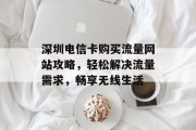深圳电信卡购买流量网站攻略,轻松解决流量需求,畅享无线生活 深圳电信卡购买流量网站攻略,轻松解决流量需求,畅享无线生活