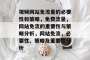 视频网站免流量的必要性和策略,免费流量,网站免流的重要性与策略分析,网站免流,必要性、策略及重要性分析 视频网站免流量的必要性和策略,免费流量,网站免流的重要性与策略分析,网站免流,必要性、策略及重要性分析