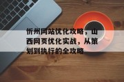 忻州网站优化攻略，山西网页优化实战，从策划到执行的全攻略