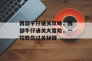 西部牛仔通关攻略,西部牛仔通关大冒险,一招教你过关秘籍 西部牛仔通关攻略,西部牛仔通关大冒险,一招教你过关秘籍