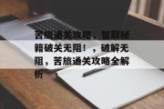 苦旅通关攻略,智取秘籍破关无阻!,破解无阻,苦旅通关攻略全解析 苦旅通关攻略,智取秘籍破关无阻!,破解无阻,苦旅通关攻略全解析