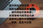 提升网站外链质量,网站优化策略及其重要性,提升网站外链质量,关键策略与网页优化的重要性,提升外链质量,策略、因素与价值 提升网站外链质量,网站优化策略及其重要性,提升网站外链质量,关键策略与网页优化的重要性,提升外链质量,策略、因素与价值