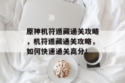 原神机符遁藏通关攻略，机符遁藏通关攻略，如何快速通关高分！
