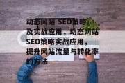 动态网站 SEO策略及实战应用,动态网站SEO策略实战应用,提升网站流量与转化率的方法 动态网站 SEO策略及实战应用,动态网站SEO策略实战应用,提升网站流量与转化率的方法