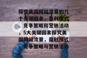 探究美国网站流量的几个关键因素,盈利模式、竞争策略和营销活动,5大关键因素探究美国网站流量,盈利模式、竞争策略与营销活动 探究美国网站流量的几个关键因素,盈利模式、竞争策略和营销活动,5大关键因素探究美国网站流量,盈利模式、竞争策略与营销活动
