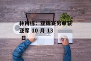 林诗栋：亚锦赛男单获亚军 10 月 13 日