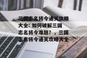 三国志名将令通关攻略大全: 如何破解三国志名将令难题？，三国志名将令通关攻略大全