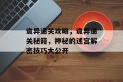 诡异通关攻略,诡异通关秘籍,神秘的迷宫解密技巧大公开 诡异通关攻略,诡异通关秘籍,神秘的迷宫解密技巧大公开
