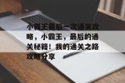 小霸王最后一次通关攻略,小霸王,最后的通关秘籍!我的通关之路攻略分享