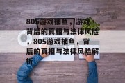 805游戏捕鱼,游戏背后的真相与法律风险,805游戏捕鱼,背后的真相与法律风险解析 805游戏捕鱼,游戏背后的真相与法律风险,805游戏捕鱼,背后的真相与法律风险解析