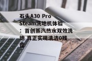 石头A30 Pro Steam洗地机体验:首创蒸汽热水双效洗地 真正实现清洁0残留 石头A30 Pro Steam洗地机体验:首创蒸汽热水双效洗地 真正实现清洁0残留