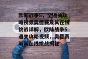 欧陆战争5,全通关攻略视频奥德赛及其在线挑战详解,欧陆战争5通关攻略视频,奥德赛与其在线挑战揭秘