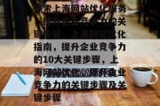 探索上海网站优化服务,提升企业竞争力的关键步骤,上海网站优化指南,提升企业竞争力的10大关键步骤,上海网站优化,提升企业竞争力的关键步骤及关键步骤 探索上海网站优化服务,提升企业竞争力的关键步骤,上海网站优化指南,提升企业竞争力的10大关键步骤,上海网站优化,提升企业竞争力的关键步骤及关键步骤