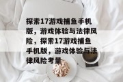 探索17游戏捕鱼手机版，游戏体验与法律风险，探索17游戏捕鱼手机版，游戏体验与法律风险考量
