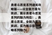 勇者斗恶龙系列通关攻略篇——以全新力量与挑战,展示勇者斗恶龙系列的魅力所在!,勇者斗恶龙,全新力量与挑战,实力展示带你领略系列魅力! 勇者斗恶龙系列通关攻略篇——以全新力量与挑战,展示勇者斗恶龙系列的魅力所在!,勇者斗恶龙,全新力量与挑战,实力展示带你领略系列魅力!