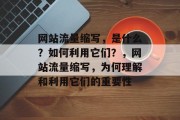 网站流量缩写,是什么?如何利用它们?,网站流量缩写,为何理解和利用它们的重要性 网站流量缩写,是什么?如何利用它们?,网站流量缩写,为何理解和利用它们的重要性