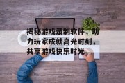 揭秘游戏录制软件，助力玩家成就高光时刻，共享游戏快乐时光