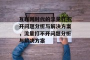 互联网时代的流量打不开问题分析与解决方案,流量打不开问题分析与解决方案 互联网时代的流量打不开问题分析与解决方案,流量打不开问题分析与解决方案
