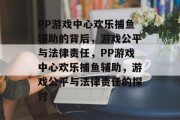 PP游戏中心欢乐捕鱼辅助的背后，游戏公平与法律责任，PP游戏中心欢乐捕鱼辅助，游戏公平与法律责任的探讨
