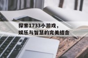 探索1733小游戏，娱乐与智慧的完美结合