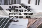 徐州网站SEO优化攻略,徐州网站SEO优化技巧分享,徐州网站SEO优化指南,从基础到实战 徐州网站SEO优化攻略,徐州网站SEO优化技巧分享,徐州网站SEO优化指南,从基础到实战