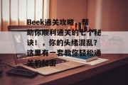 Beek通关攻略,帮助你顺利通关的七个秘诀!,你的头绪混乱?这里有一套教你轻松通关的秘密 Beek通关攻略,帮助你顺利通关的七个秘诀!,你的头绪混乱?这里有一套教你轻松通关的秘密