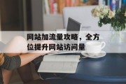 网站加流量攻略,全方位提升网站访问量 网站加流量攻略,全方位提升网站访问量