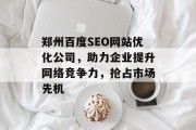 郑州百度SEO网站优化公司,助力企业提升网络竞争力,抢占市场先机 郑州百度SEO网站优化公司,助力企业提升网络竞争力,抢占市场先机
