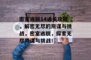 密室逃脱14通关攻略,解密无尽的阴谋与挑战,密室逃脱,探索无尽阴谋与挑战!