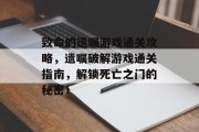 致命的遗嘱游戏通关攻略,遗嘱破解游戏通关指南,解锁死亡之门的秘密! 致命的遗嘱游戏通关攻略,遗嘱破解游戏通关指南,解锁死亡之门的秘密!